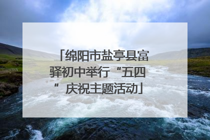 绵阳市盐亭县富驿初中举行“五四”庆祝主题活动
