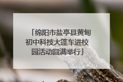 绵阳市盐亭县黄甸初中科技大篷车进校园活动圆满举行