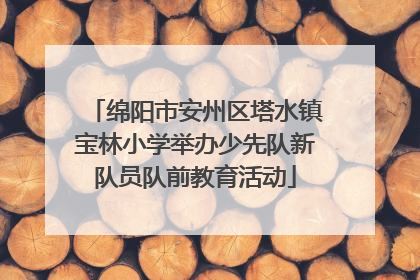 绵阳市安州区塔水镇宝林小学举办少先队新队员队前教育活动