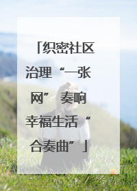织密社区治理“一张网” 奏响幸福生活“合奏曲”