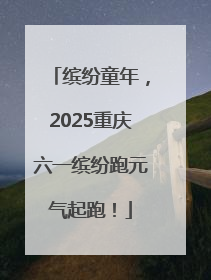 缤纷童年，2025重庆六一缤纷跑元气起跑！