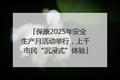 保康2025年安全生产月活动举行，上千市民“沉浸式”体验