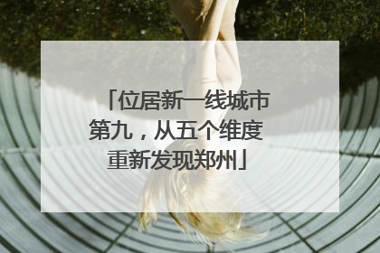 位居新一线城市第九，从五个维度重新发现郑州