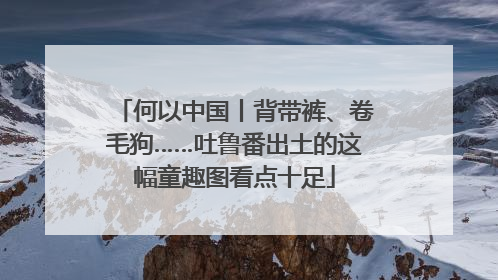 何以中国丨背带裤、卷毛狗……吐鲁番出土的这幅童趣图看点十足