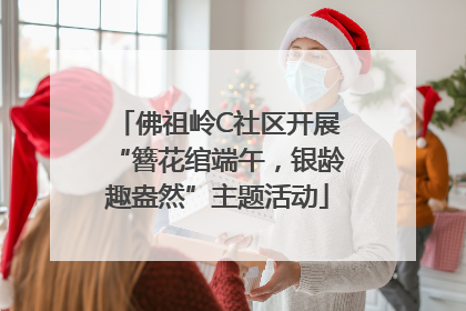 佛祖岭C社区开展“簪花绾端午，银龄趣盎然”主题活动