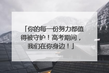 你的每一份努力都值得被守护！高考期间，我们在你身边！