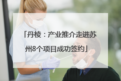 丹棱：产业推介走进苏州8个项目成功签约