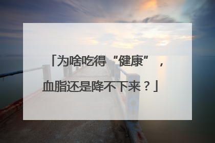 为啥吃得“健康”，血脂还是降不下来？