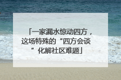 一家漏水惊动四方，这场特殊的“四方会谈”化解社区难题