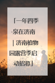 一年四季·泉在济南｜济南植物园露营季启动招募