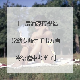 一扇清凉传祝福：常幼专师生手书万言寄语赠中考学子