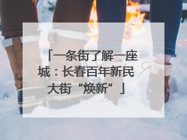 一条街了解一座城：长春百年新民大街“焕新”