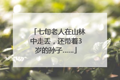 七旬老人在山林中走丢，还带着3岁的孙子……