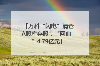 万科“闪电”清仓A股库存股，“回血”4.79亿元