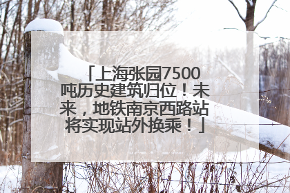上海张园7500吨历史建筑归位！未来，地铁南京西路站将实现站外换乘！