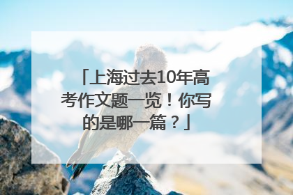 上海过去10年高考作文题一览！你写的是哪一篇？