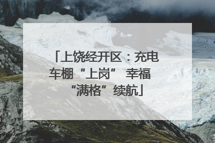 上饶经开区：充电车棚“上岗” 幸福“满格”续航