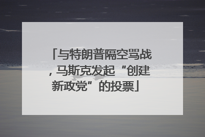 与特朗普隔空骂战，马斯克发起“创建新政党”的投票