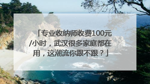 专业收纳师收费100元/小时，武汉很多家庭都在用，这潮流你跟不跟？
