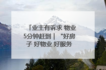 业主有诉求 物业5分钟赶到｜“好房子 好物业 好服务”系列报道④