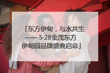 东方伊甸，与水共生——5·28金茂东方伊甸园品牌盛典启幕