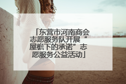 东营市河南商会志愿服务队开展“屋檐下的承诺”志愿服务公益活动