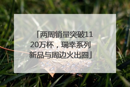 两周销量突破1120万杯，瑞幸系列新品与周边火出圈
