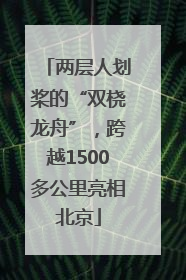 两层人划桨的“双桡龙舟”，跨越1500多公里亮相北京
