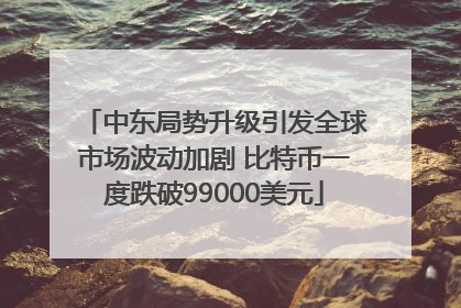 中东局势升级引发全球市场波动加剧 比特币一度跌破99000美元