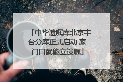中华遗嘱库北京丰台分库正式启动 家门口就能立遗嘱