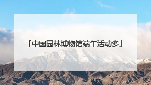 中国园林博物馆端午活动多