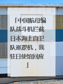 中国航母编队战斗机拦截日本海上自卫队巡逻机，我驻日使馆回应
