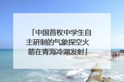 中国首枚中学生自主研制的气象探空火箭在青海冷湖发射