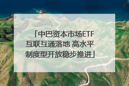 中巴资本市场ETF互联互通落地 高水平制度型开放稳步推进