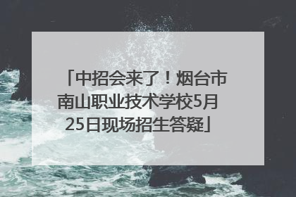 中招会来了！烟台市南山职业技术学校5月25日现场招生答疑