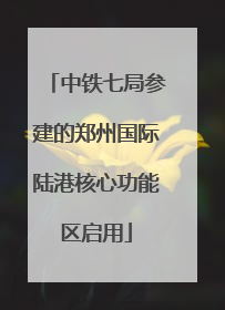 中铁七局参建的郑州国际陆港核心功能区启用