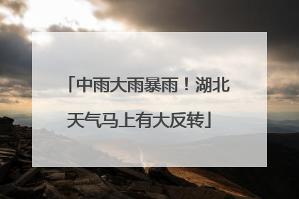 中雨大雨暴雨！湖北天气马上有大反转