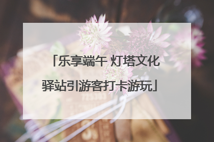 乐享端午 灯塔文化驿站引游客打卡游玩