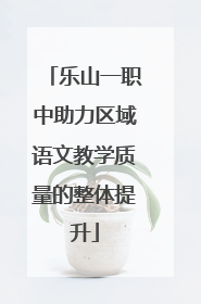 乐山一职中助力区域语文教学质量的整体提升