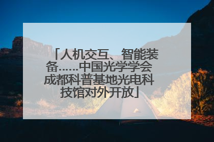 人机交互、智能装备……中国光学学会成都科普基地光电科技馆对外开放
