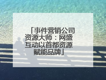 事件营销公司资源大师：网盛互动以首都资源赋能品牌