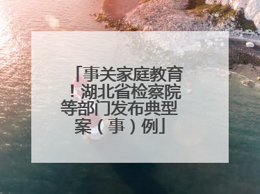 事关家庭教育！湖北省检察院等部门发布典型案（事）例