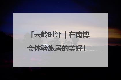 云岭时评｜在南博会体验旅居的美好