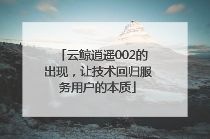 云鲸逍遥002的出现，让技术回归服务用户的本质