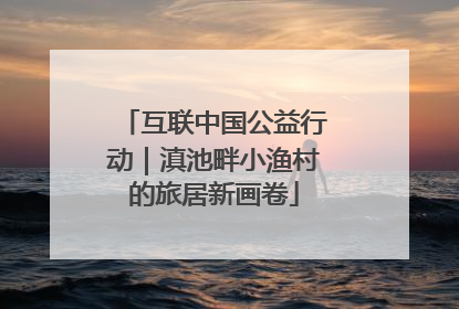 互联中国公益行动｜滇池畔小渔村的旅居新画卷