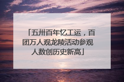 五卅百年忆工运，百团万人观龙陵活动参观人数创历史新高