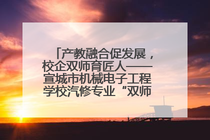 产教融合促发展，校企双师育匠人——宣城市机械电子工程学校汽修专业“双师”教学月活动收官