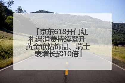 京东618开门红礼遇消费持续攀升 黄金镶钻饰品、瑞士表增长超10倍