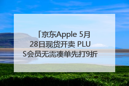 京东Apple 5月28日现货开卖 PLUS会员无需凑单先打9折再叠618优惠