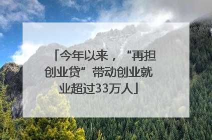 今年以来，“再担创业贷”带动创业就业超过33万人